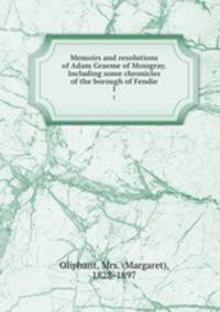Memoirs and resolutions of Adam Graeme of Mossgray. Including some chronicles of the borough of Fendie. 1