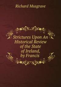 Strictures Upon An Historical Review of the State of Ireland, by Francis .