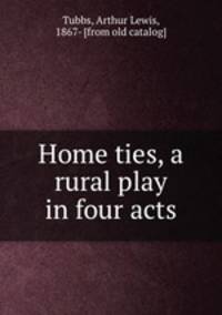 Home ties, a rural play in four acts