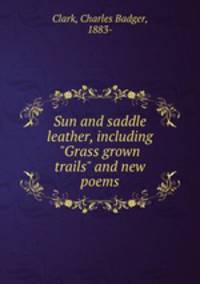 Sun and saddle leather, including "Grass grown trails" and new poems