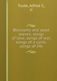 Blossoms and dead leaves; songs of love, songs of war, songs of a cynic, songs of life