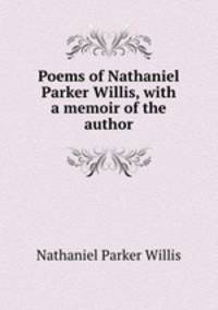 Poems of Nathaniel Parker Willis, with a memoir of the author