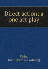 Direct action; a one act play