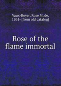 Rose of the flame immortal