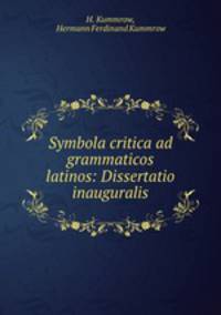 Symbola critica ad grammaticos latinos: Dissertatio inauguralis.