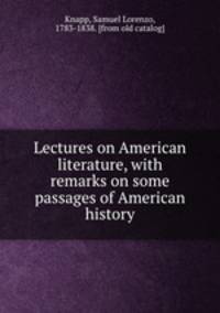 Lectures on American literature, with remarks on some passages of American history