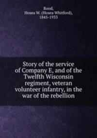 Story of the service of Company E, and of the Twelfth Wisconsin regiment, veteran volunteer infantry, in the war of the rebellion