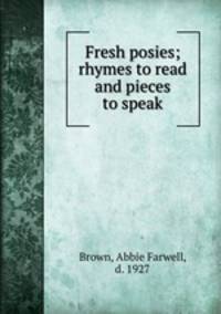 Fresh posies; rhymes to read and pieces to speak