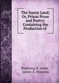 The Sunny Land; Or, Prison Prose and Poetry: Containing the Production of .