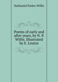 Poems of early and after years, by N. P. Willis. Illustrated by E. Leutze