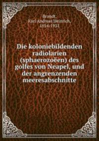 Die koloniebildenden radiolarien (sphaerozoeen) des golfes von Neapel, und der angrenzenden meeresabschnitte