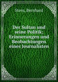 Der Sultan und seine Politik. Erinnerungen und Beobachtungen eines Journalisten
