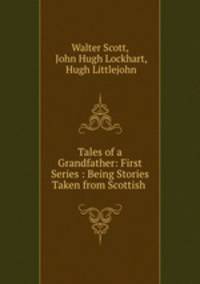 Tales of a Grandfather: First Series : Being Stories Taken from Scottish .