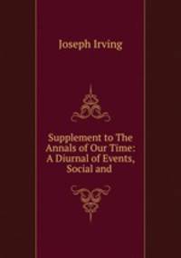Supplement to The Annals of Our Time: A Diurnal of Events, Social and .