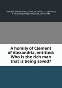 A homily of Clement of Alexandria, entitled: Who is the rich man that is being saved?