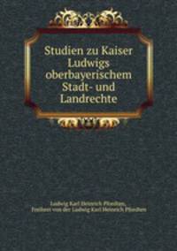 Studien zu Kaiser Ludwigs oberbayerischem Stadt- und Landrechte
