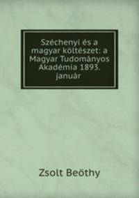 Szechenyi es a magyar kolteszet: a Magyar Tudomanyos Akademia 1893. januar .