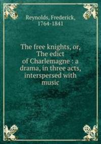 The free knights, or, The edict of Charlemagne : a drama, in three acts, interspersed with music
