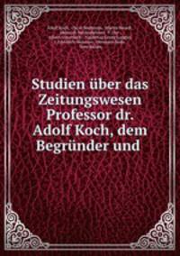 Studien uber das Zeitungswesen Professor dr. Adolf Koch, dem Begrunder und .