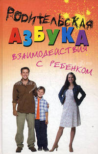 Родительская азбука взаимодействия с ребенком. Учебно-методическое пособие для родителей и педагогов