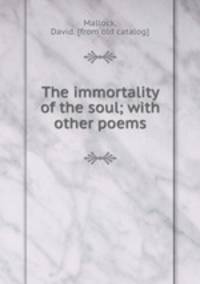 The immortality of the soul; with other poems