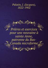 Prieres et exercices pour une neuvaine a sainte Anne, patronne du Bas-Canada microforme