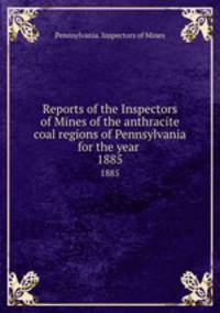 Reports of the Inspectors of Mines of the anthracite coal regions of Pennsylvania for the year . 1885