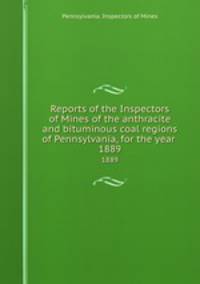 Reports of the Inspectors of Mines of the anthracite and bituminous coal regions of Pennsylvania, for the year . 1889