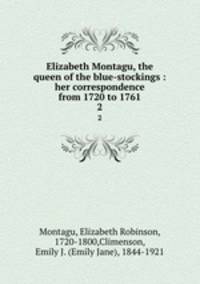 Elizabeth Montagu, the queen of the blue-stockings : her correspondence from 1720 to 1761. 2