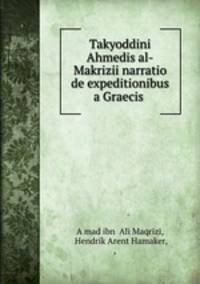 Takyoddini Ahmedis al-Makrizii narratio de expeditionibus a Graecis .