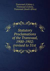 Statutory Proclamations of the Transvaal, 1900-1902: (revised to 31st .