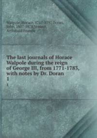 The last journals of Horace Walpole during the reign of George III, from 1771-1783, with notes by Dr. Doran. 1