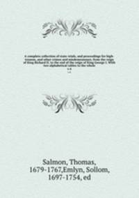 A complete collection of state-trials, and proceedings for high-treason, and other crimes and misdemeanours; from the reign of King Richard II. to the end of the reign of King George I. With two alphabetical tables to the whole. v.4