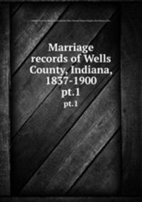 Marriage records of Wells County, Indiana, 1837-1900. pt.1