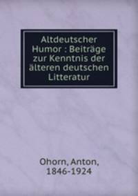 Altdeutscher Humor : Beitrage zur Kenntnis der alteren deutschen Litteratur