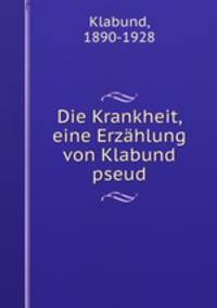 Die Krankheit, eine Erzahlung von Klabund pseud.