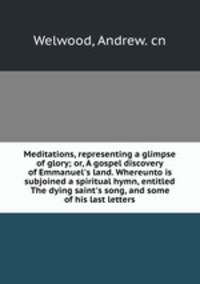 Meditations, representing a glimpse of glory; or, A gospel discovery of Emmanuel