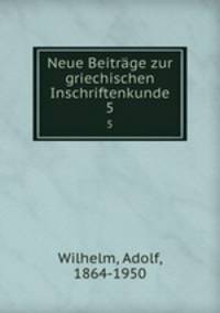 Neue Beitrge zur griechischen Inschriftenkunde. 5