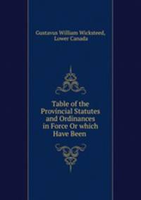 Table of the Provincial Statutes and Ordinances in Force Or which Have Been .