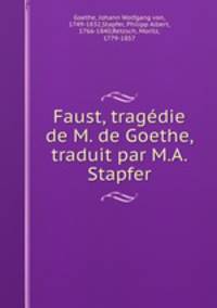 Faust, tragedie de M. de Goethe, traduit par M.A. Stapfer
