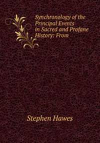 Synchronology of the Principal Events in Sacred and Profane History: From .