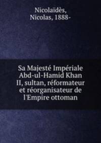 Sa Majeste Imperiale Abd-ul-Hamid Khan II, sultan, reformateur et reorganisateur de l