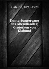 Kunterbuntergang des Abendlandes; Grotesken von Klabund
