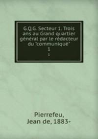 G.Q.G. Secteur 1. Trois ans au Grand quartier gnral par le rdacteur du "communiqu". 1