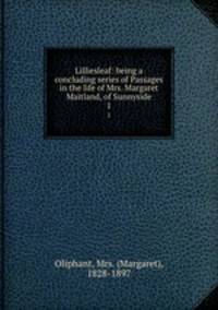 Lilliesleaf: being a concluding series of Passages in the life of Mrs. Margaret Maitland, of Sunnyside. 1