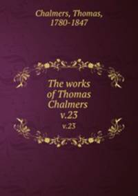 The works of Thomas Chalmers . v.23