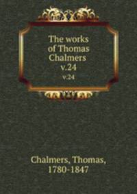 The works of Thomas Chalmers . v.24