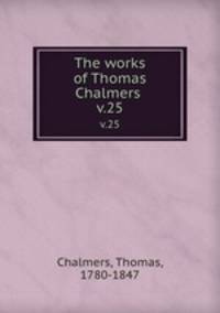 The works of Thomas Chalmers . v.25