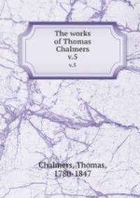 The works of Thomas Chalmers. v.5