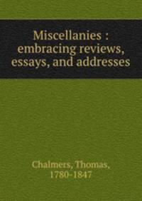 Miscellanies : embracing reviews, essays, and addresses
